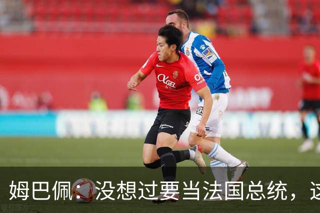 姆巴佩：没想过要当法国总统，这不在我的计划中，我已经够招人恨了